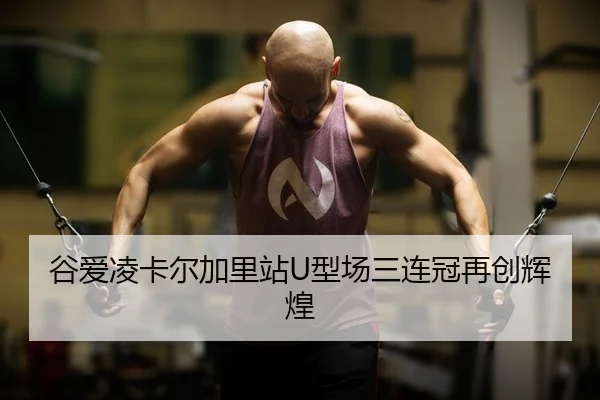 谷爱凌卡尔加里站U型场三连冠再创辉煌
